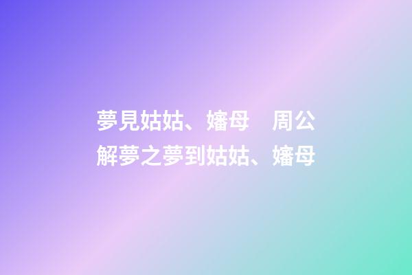 夢見姑姑、嬸母　周公解夢之夢到姑姑、嬸母